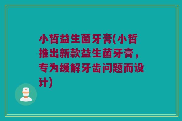 小皙益生菌牙膏(小皙推出新款益生菌牙膏，专为缓解牙齿问题而设计)