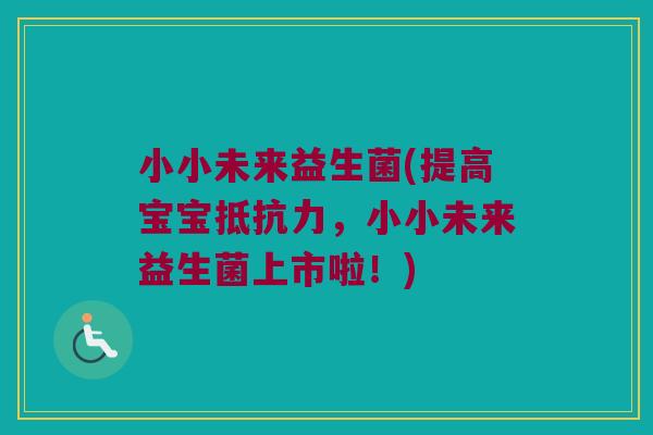 小小未来益生菌(提高宝宝抵抗力，小小未来益生菌上市啦！)