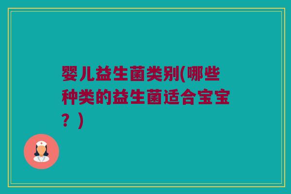 婴儿益生菌类别(哪些种类的益生菌适合宝宝？)