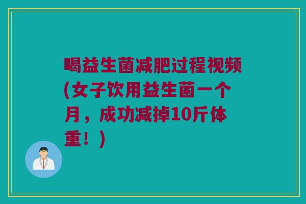 喝益生菌过程视频(女子饮用益生菌一个月,成功减掉10斤体重!) 喝益生菌过程视频(女子饮用益生菌一个月,成功减掉10斤体重!)