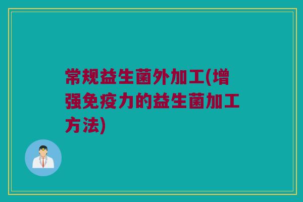 常规益生菌外加工(增强免疫力的益生菌加工方法)