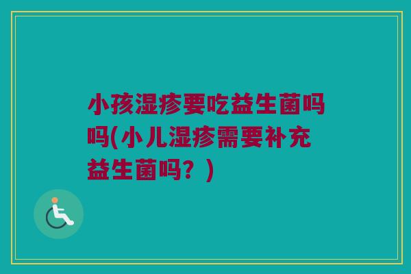 小孩湿疹要吃益生菌吗吗(小儿湿疹需要补充益生菌吗？)