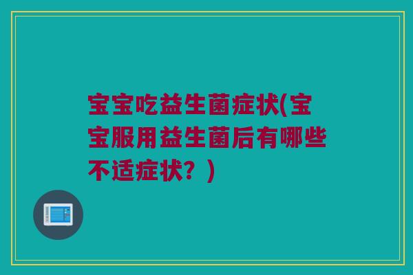 宝宝吃益生菌症状(宝宝服用益生菌后有哪些不适症状?) 宝宝吃益生菌症状(宝宝服用益生菌后有哪些不适症状?)