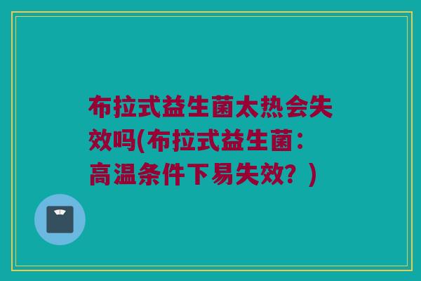 布拉式益生菌太热会失效吗(布拉式益生菌：高温条件下易失效？)