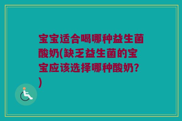宝宝适合喝哪种益生菌酸奶(缺乏益生菌的宝宝应该选择哪种酸奶？)