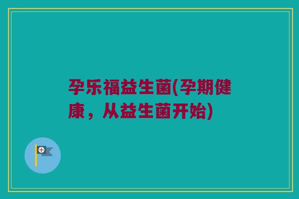 孕乐福益生菌(孕期健康，从益生菌开始)
