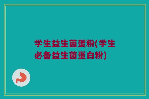 学生益生菌蛋粉(学生必备益生菌蛋白粉)
