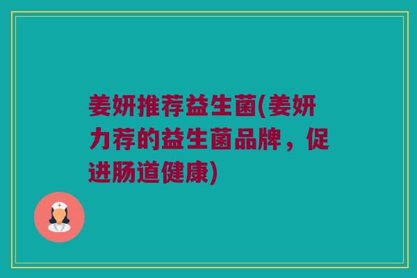 姜妍推荐益生菌(姜妍力荐的益生菌品牌，促进肠道健康)
