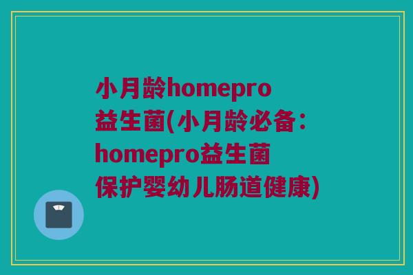 小月龄homepro益生菌(小月龄必备：homepro益生菌保护婴幼儿肠道健康)