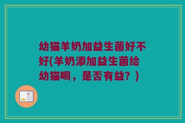 幼猫羊奶加益生菌好不好(羊奶添加益生菌给幼猫喝，是否有益？)