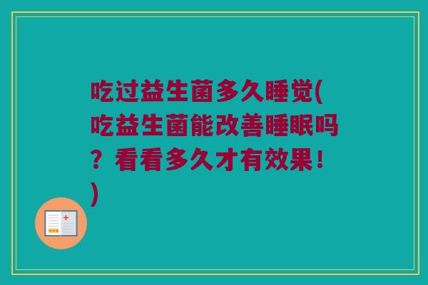 吃过益生菌多久睡觉(吃益生菌能改善睡眠吗？看看多久才有效果！)