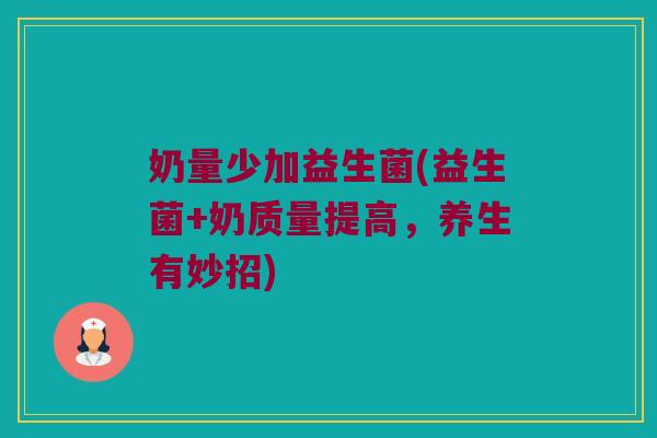 奶量少加益生菌(益生菌+奶质量提高,养生有妙招) 奶量少加益生菌(益生菌+奶质量提高,养生有妙招)