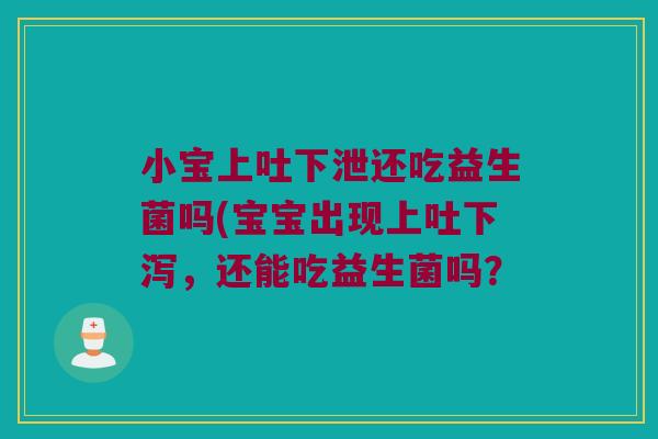 小宝上吐下泄还吃益生菌吗(宝宝出现上吐下泻，还能吃益生菌吗？