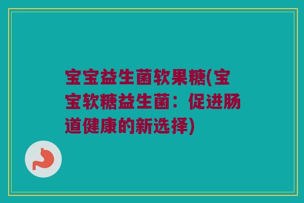 宝宝益生菌软果糖(宝宝软糖益生菌：促进肠道健康的新选择)