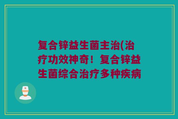 复合锌益生菌主(功效神奇!复合锌益生菌综合多种 复合锌益生菌主(功效神奇!复合锌益生菌综合多种