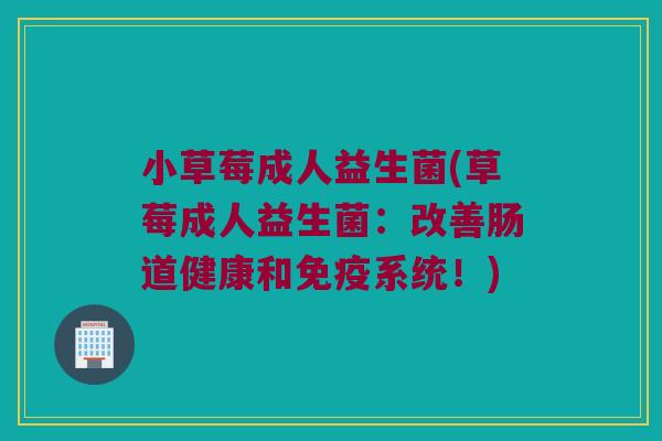 小草莓成人益生菌(草莓成人益生菌：改善肠道健康和免疫系统！)