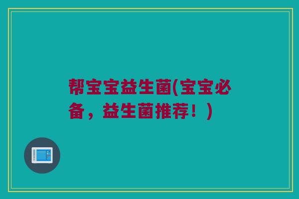 帮宝宝益生菌(宝宝必备，益生菌推荐！)