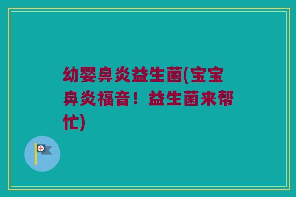 幼婴鼻炎益生菌(宝宝鼻炎福音！益生菌来帮忙)