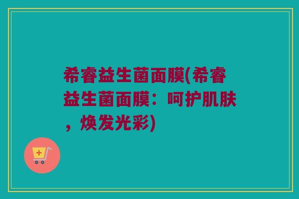 希睿益生菌面膜(希睿益生菌面膜：呵护肌肤，焕发光彩)