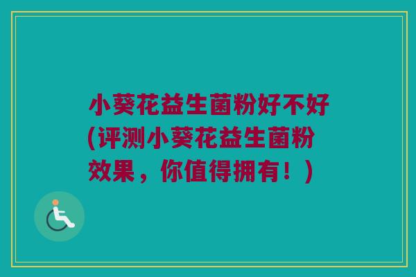 小葵花益生菌粉好不好(评测小葵花益生菌粉效果，你值得拥有！)