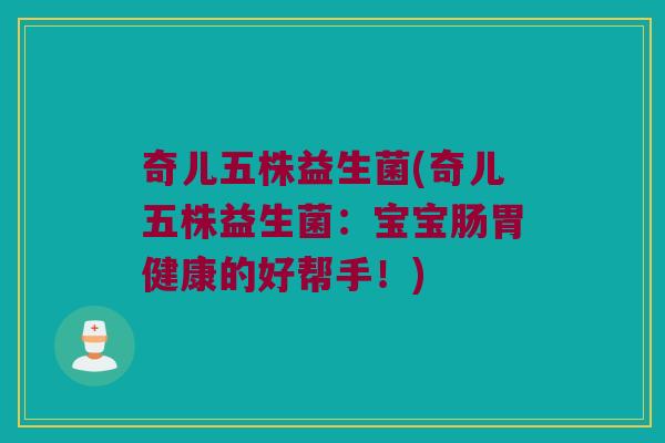 奇儿五株益生菌(奇儿五株益生菌：宝宝肠胃健康的好帮手！)