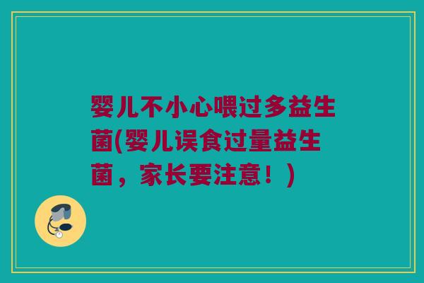 婴儿不小心喂过多益生菌(婴儿误食过量益生菌，家长要注意！)