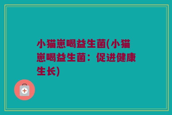 小猫崽喝益生菌(小猫崽喝益生菌：促进健康生长)