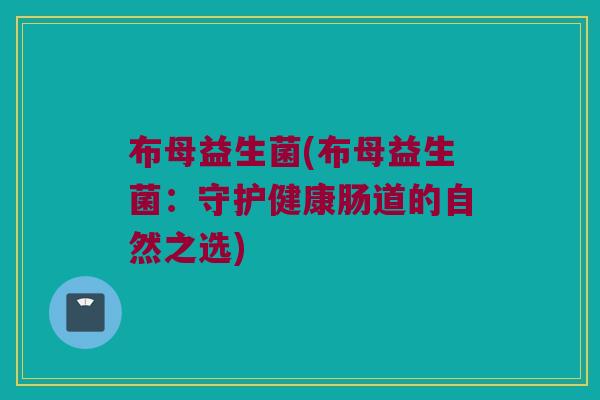 布母益生菌(布母益生菌：守护健康肠道的自然之选)