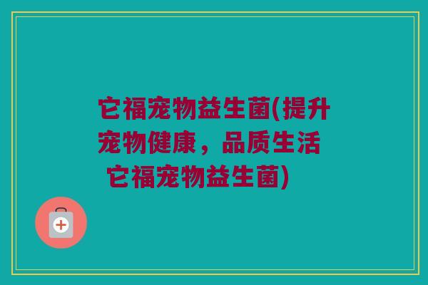 它福宠物益生菌(提升宠物健康，品质生活  它福宠物益生菌)