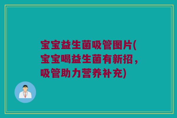 宝宝益生菌吸管图片(宝宝喝益生菌有新招，吸管助力营养补充)