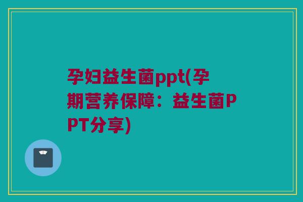 孕妇益生菌ppt(孕期营养保障：益生菌PPT分享)