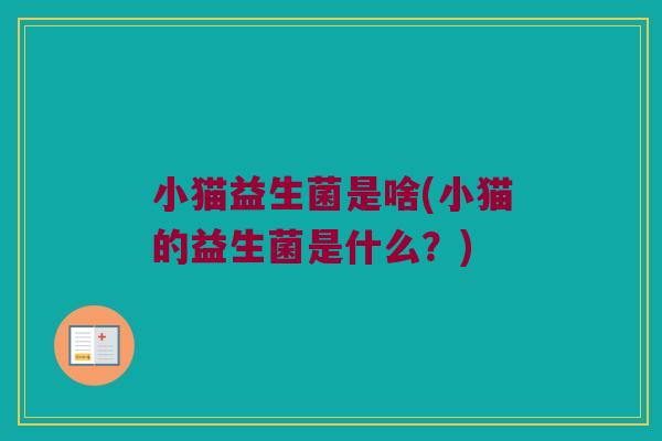 小猫益生菌是啥(小猫的益生菌是什么？)