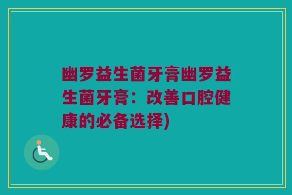 幽罗益生菌牙膏幽罗益生菌牙膏：改善口腔健康的必备选择)