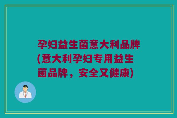 孕妇益生菌意大利品牌(意大利孕妇专用益生菌品牌，安全又健康)