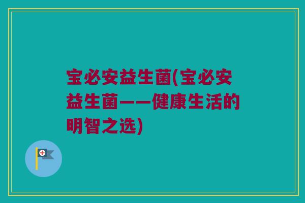 宝必安益生菌(宝必安益生菌——健康生活的明智之选)