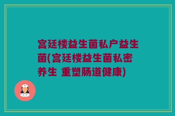 宫廷楼益生菌私户益生菌(宫廷楼益生菌私密养生 重塑肠道健康)