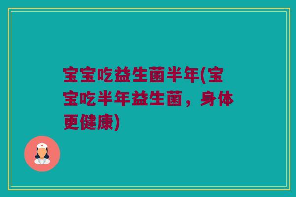 宝宝吃益生菌半年(宝宝吃半年益生菌，身体更健康)