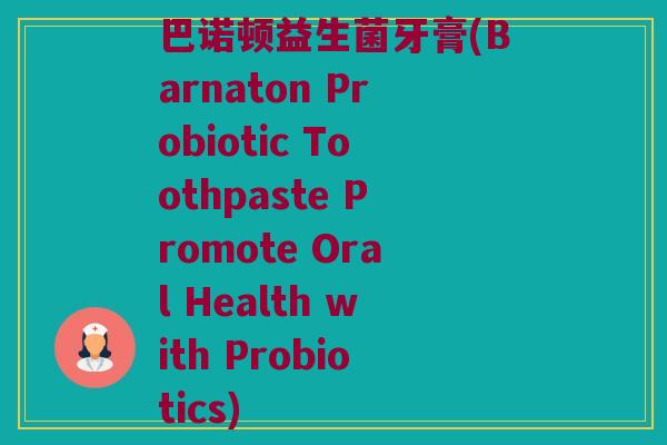 巴诺顿益生菌牙膏(Barnaton Probiotic Toothpaste Promote Oral Health with Probiotics)