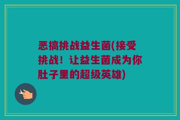 恶搞挑战益生菌(接受挑战！让益生菌成为你肚子里的超级英雄)