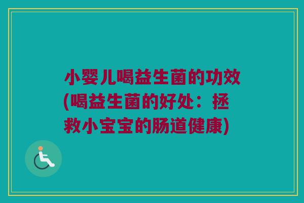 小婴儿喝益生菌的功效(喝益生菌的好处：拯救小宝宝的肠道健康)