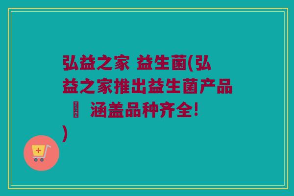弘益之家 益生菌(弘益之家推出益生菌产品 – 涵盖品种齐全!)