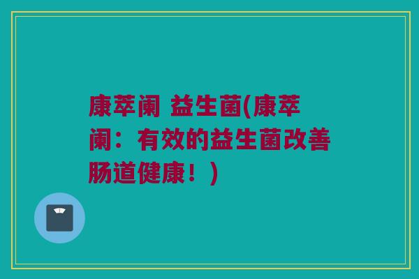 康萃阑 益生菌(康萃阑：有效的益生菌改善肠道健康！)