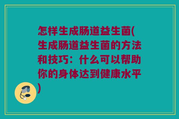 怎样生成肠道益生菌(生成肠道益生菌的方法和技巧：什么可以帮助你的身体达到健康水平)