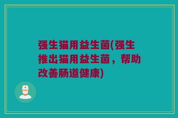 强生猫用益生菌(强生推出猫用益生菌,帮助改善肠道健康) 强生猫用益生菌(强生推出猫用益生菌,帮助改善肠道健康)