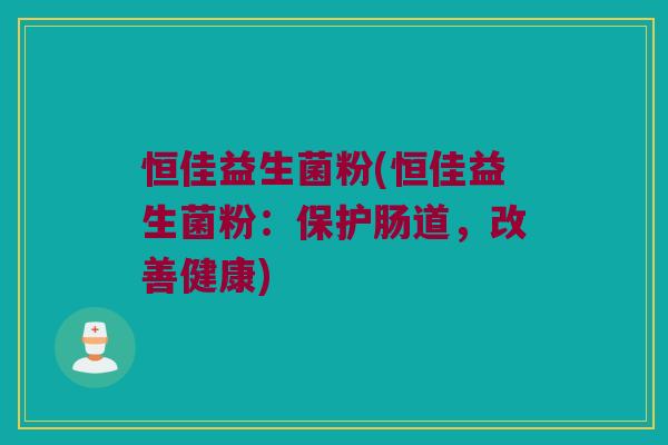恒佳益生菌粉(恒佳益生菌粉：保护肠道，改善健康)