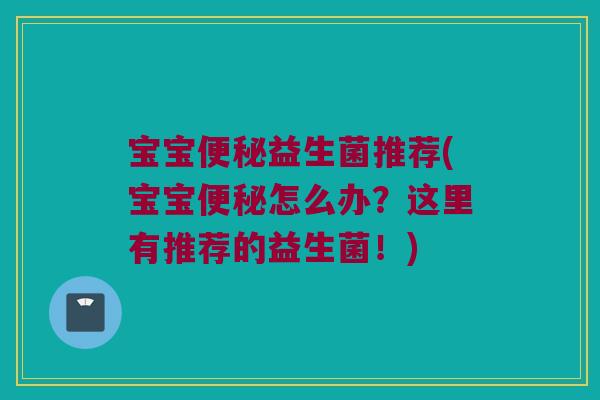 宝宝便秘益生菌推荐(宝宝便秘怎么办？这里有推荐的益生菌！)