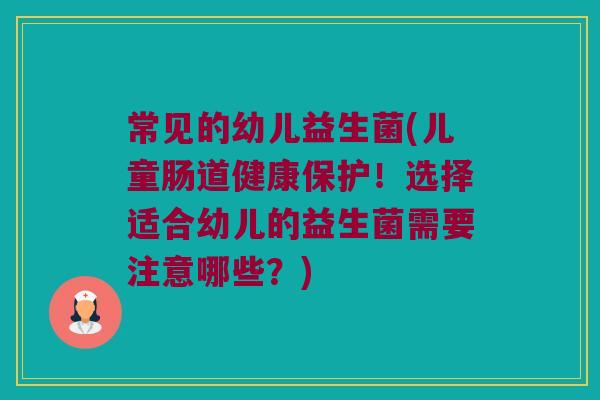 常见的幼儿益生菌(儿童肠道健康保护！选择适合幼儿的益生菌需要注意哪些？)