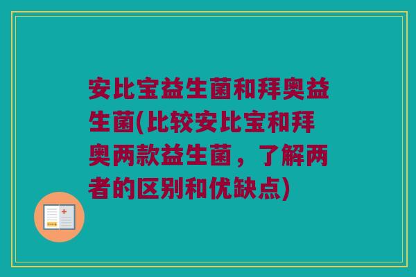 安比宝益生菌和拜奥益生菌(比较安比宝和拜奥两款益生菌，了解两者的区别和优缺点)