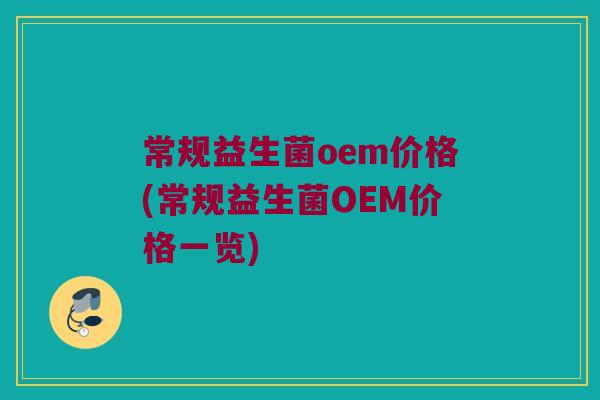 常规益生菌oem价格(常规益生菌OEM价格一览)