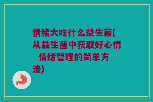 情绪大吃什么益生菌(从益生菌中获取好心情  情绪管理的简单方法)